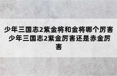 少年三国志2紫金将和金将哪个厉害 少年三国志2紫金厉害还是赤金厉害